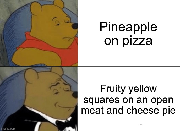 I like pineapple on pizza. Bite me. | Pineapple on pizza; Fruity yellow squares on an open meat and cheese pie | image tagged in memes,tuxedo winnie the pooh,pineapple,pineapple pizza,pizza | made w/ Imgflip meme maker