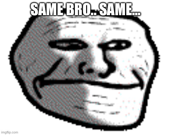 SAME BRO.. SAME… | made w/ Imgflip meme maker