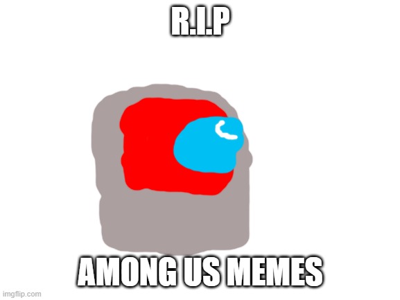 Blank White Template | R.I.P; AMONG US MEMES | image tagged in blank white template | made w/ Imgflip meme maker