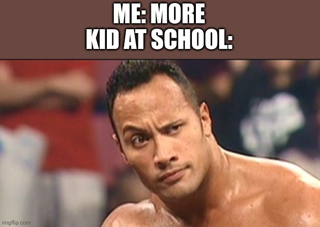 The Rock Eyebrow | ME: MORE
KID AT SCHOOL: | image tagged in the rock eyebrow | made w/ Imgflip meme maker