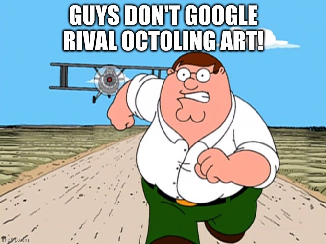 Peter Griffin running away | GUYS DON'T GOOGLE RIVAL OCTOLING ART! | image tagged in peter griffin running away | made w/ Imgflip meme maker