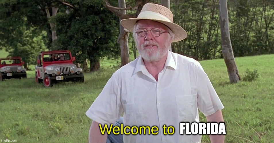 welcome to jurassic park | FLORIDA Welcome to | image tagged in welcome to jurassic park | made w/ Imgflip meme maker