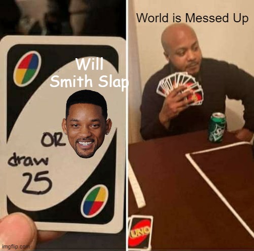 I WIN | World is Messed Up; Will Smith Slap | image tagged in memes,uno draw 25 cards | made w/ Imgflip meme maker
