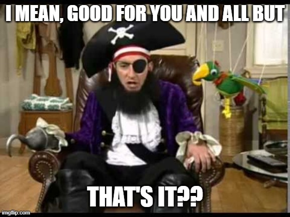Patchy the pirate that's it? | I MEAN, GOOD FOR YOU AND ALL BUT THAT'S IT?? | image tagged in patchy the pirate that's it | made w/ Imgflip meme maker