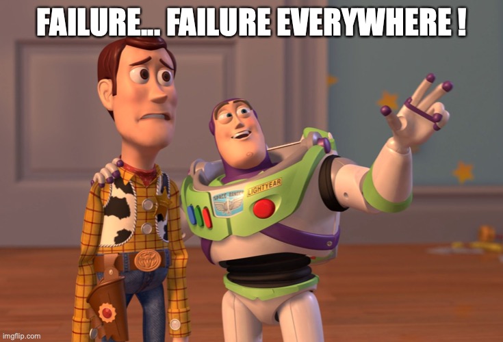 X, X Everywhere Meme | FAILURE... FAILURE EVERYWHERE ! | image tagged in memes,x x everywhere | made w/ Imgflip meme maker