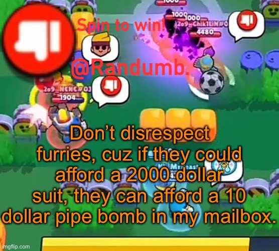 randumb announcement | Don’t disrespect furries, cuz if they could afford a 2000 dollar suit, they can afford a 10 dollar pipe bomb in my mailbox. | image tagged in randumb announcement | made w/ Imgflip meme maker