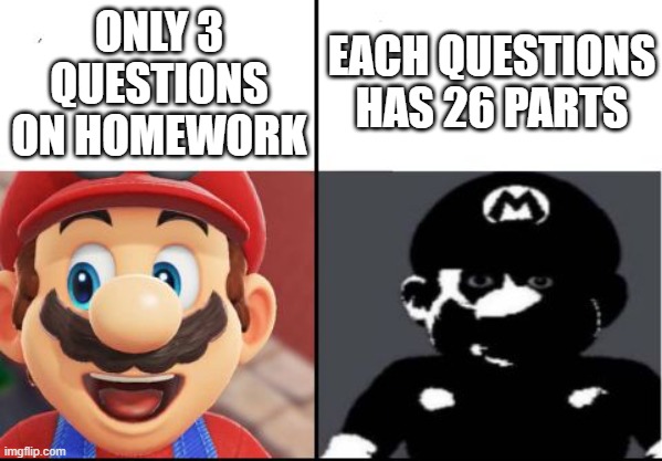oh wow 3 questions, each has 26 parts | EACH QUESTIONS HAS 26 PARTS; ONLY 3 QUESTIONS ON HOMEWORK | image tagged in happy mario vs dark mario | made w/ Imgflip meme maker
