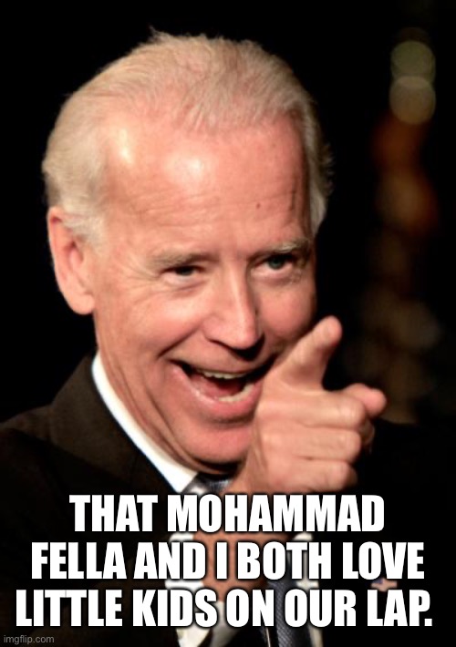 Smilin Biden Meme | THAT MOHAMMAD FELLA AND I BOTH LOVE LITTLE KIDS ON OUR LAP. | image tagged in memes,smilin biden | made w/ Imgflip meme maker