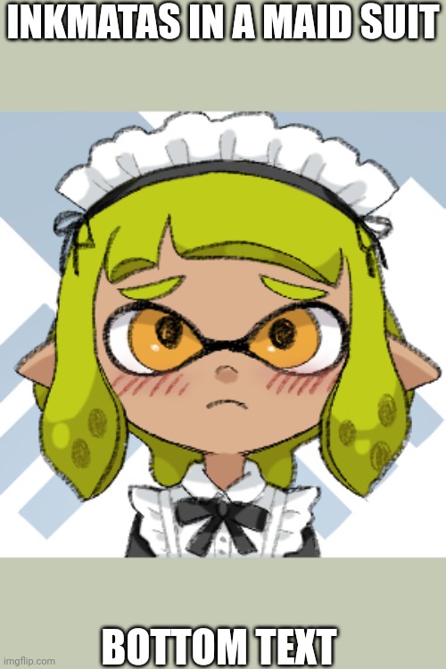 INKMATAS IN A MAID SUIT; BOTTOM TEXT | made w/ Imgflip meme maker