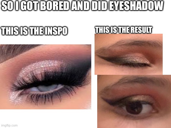 I mean I did good for me | SO I GOT BORED AND DID EYESHADOW; THIS IS THE INSPO; THIS IS THE RESULT | made w/ Imgflip meme maker