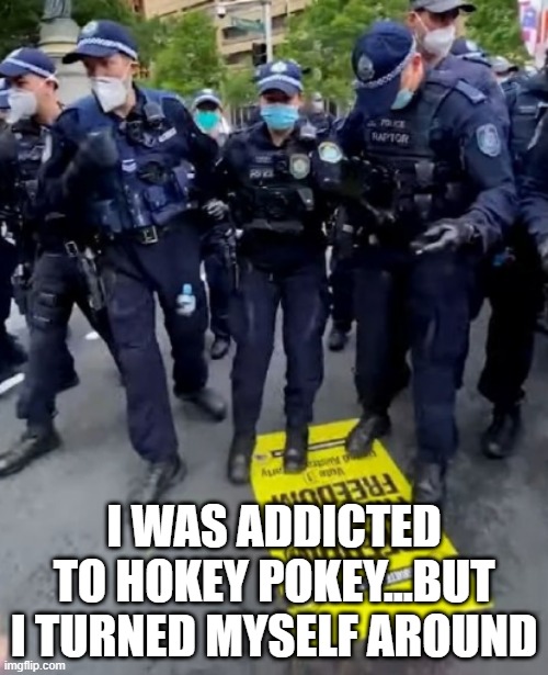 That's What It's All About... | I WAS ADDICTED TO HOKEY POKEY…BUT I TURNED MYSELF AROUND | image tagged in authoritarian hokey-pokey | made w/ Imgflip meme maker