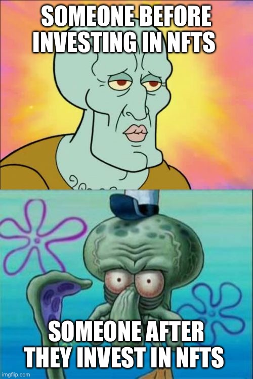 Squidward | SOMEONE BEFORE INVESTING IN NFTS; SOMEONE AFTER THEY INVEST IN NFTS | image tagged in memes,squidward | made w/ Imgflip meme maker