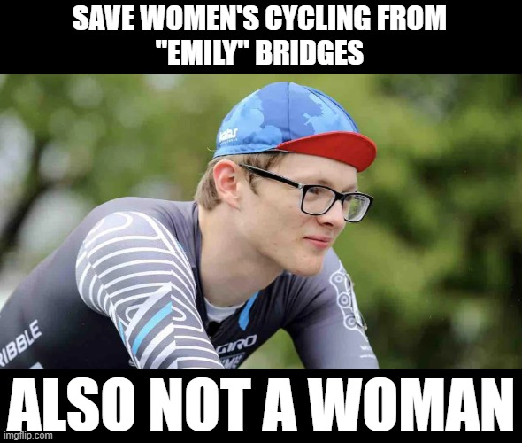 SAVE WOMEN'S CYCLING FROM
"EMILY" BRIDGES; ALSO NOT A WOMAN | made w/ Imgflip meme maker