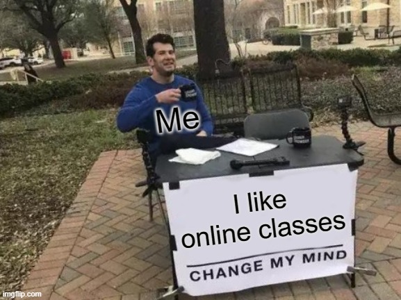 online classes 4 life | Me; I like online classes | image tagged in memes,change my mind | made w/ Imgflip meme maker