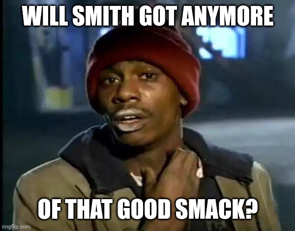 Y'all Got Any More Of That | WILL SMITH GOT ANYMORE; OF THAT GOOD SMACK? | image tagged in memes,y'all got any more of that | made w/ Imgflip meme maker