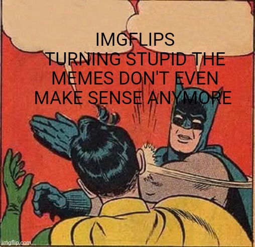 Batman Slapping Robin Meme | IMGFLIPS TURNING STUPID THE MEMES DON'T EVEN MAKE SENSE ANYMORE | image tagged in memes,batman slapping robin | made w/ Imgflip meme maker