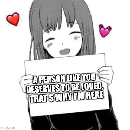 Reminder of the day :3 | ❤️; 💓; A PERSON LIKE YOU DESERVES TO BE LOVED, THAT'S WHY I'M HERE | image tagged in wholesome,anime | made w/ Imgflip meme maker