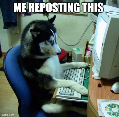 I Have No Idea What I Am Doing Meme | ME REPOSTING THIS | image tagged in memes,i have no idea what i am doing | made w/ Imgflip meme maker