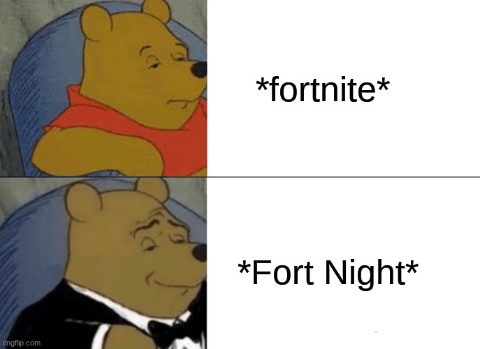 Fort Night ? | *fortnite*; *Fort Night* | image tagged in memes,tuxedo winnie the pooh | made w/ Imgflip meme maker