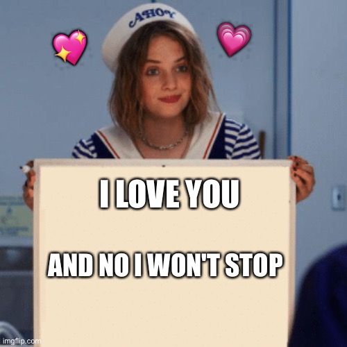 Ta daaaaaaaaaa <3 | 💗; 💖; I LOVE YOU; AND NO I WON'T STOP | image tagged in wholesome | made w/ Imgflip meme maker