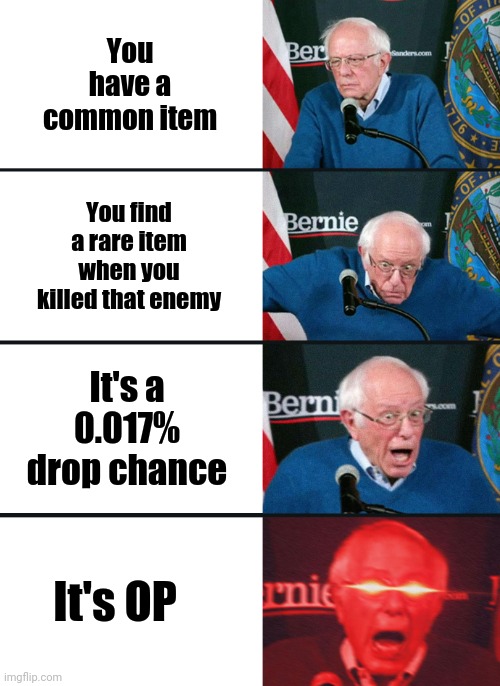 the best kind of item | You have a common item; You find a rare item when you killed that enemy; It's a 0.017% drop chance; It's OP | image tagged in bernie sanders reaction nuked | made w/ Imgflip meme maker