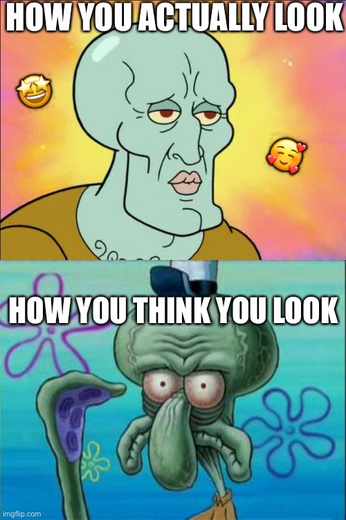 Bro is a chad | HOW YOU ACTUALLY LOOK; 🤩; 🥰; HOW YOU THINK YOU LOOK | image tagged in memes,squidward,wholesome | made w/ Imgflip meme maker