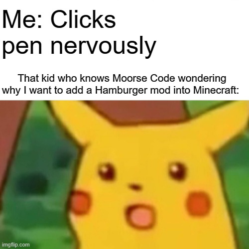 recycled meme | Me: Clicks pen nervously; That kid who knows Moorse Code wondering why I want to add a Hamburger mod into Minecraft: | image tagged in memes,surprised pikachu,minecraft,clicking pen nervously,recycled meme | made w/ Imgflip meme maker