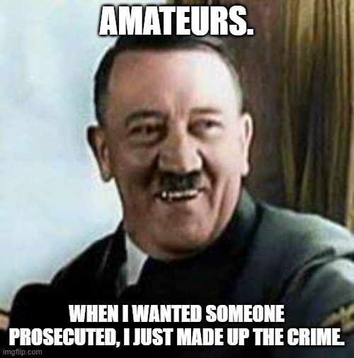 laughing hitler | AMATEURS. WHEN I WANTED SOMEONE PROSECUTED, I JUST MADE UP THE CRIME. | image tagged in laughing hitler | made w/ Imgflip meme maker