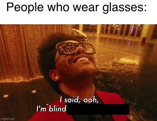 An Original Title Was Here | People who wear glasses: | image tagged in glasses,people,foggy glasses,barney will eat all of your delectable biscuits,im blinded by the lights | made w/ Imgflip meme maker