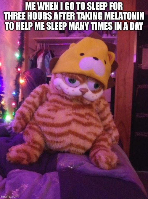 Garfield isdead | ME WHEN I GO TO SLEEP FOR THREE HOURS AFTER TAKING MELATONIN TO HELP ME SLEEP MANY TIMES IN A DAY | image tagged in garfield isdead | made w/ Imgflip meme maker