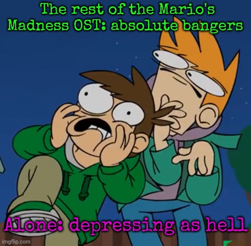 helm gnaw why loogi sad????? | The rest of the Mario's Madness OST: absolute bangers; Alone: depressing as hell | image tagged in them | made w/ Imgflip meme maker