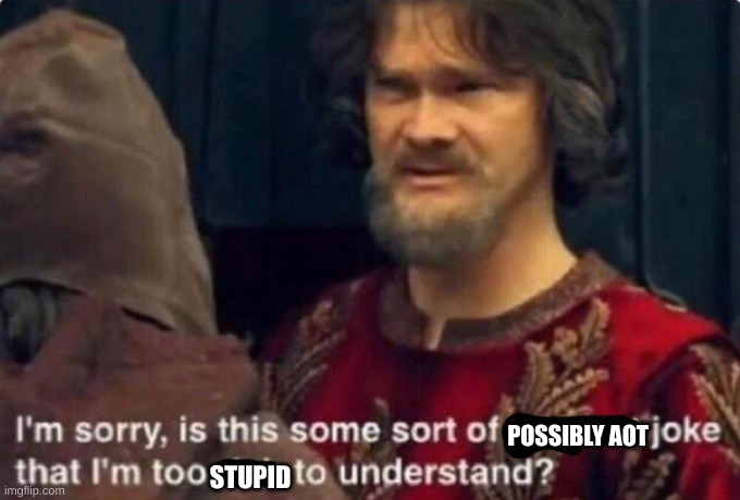 Is this some kind of peasant joke I'm too rich to understand? | POSSIBLY AOT STUPID | image tagged in is this some kind of peasant joke i'm too rich to understand | made w/ Imgflip meme maker
