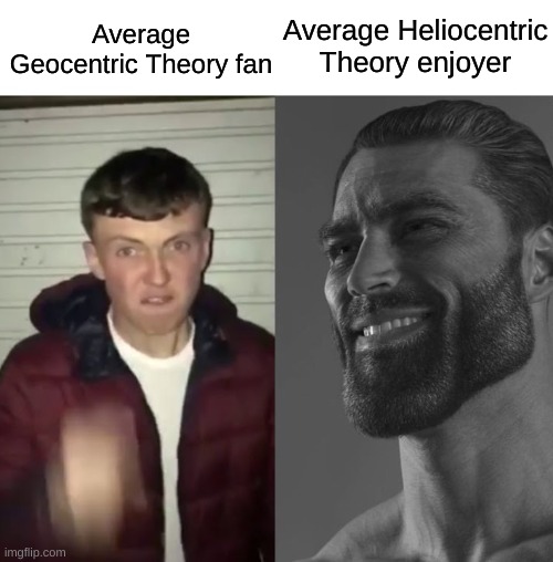 Just flipping through old school stuff since I'm throwing it out and it gave me an idea | Average Heliocentric Theory enjoyer; Average Geocentric Theory fan | image tagged in average fan vs average enjoyer,memes,fun,triangles are sharp | made w/ Imgflip meme maker