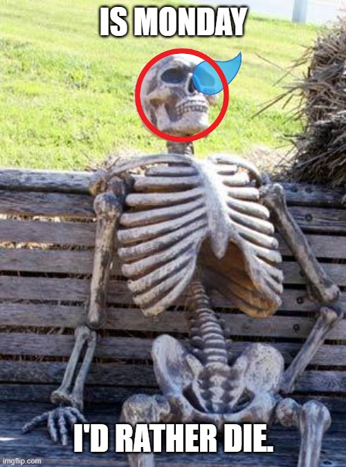 Waiting Skeleton Meme | IS MONDAY; I'D RATHER DIE. | image tagged in memes,waiting skeleton | made w/ Imgflip meme maker