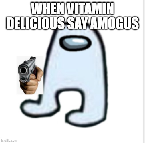 Amogus | WHEN VITAMIN DELICIOUS SAY AMOGUS | image tagged in amogus | made w/ Imgflip meme maker