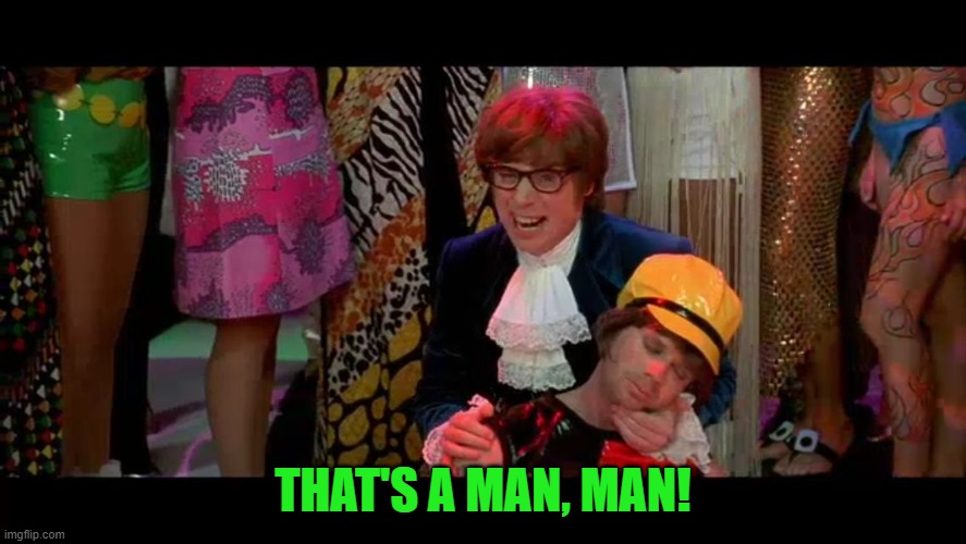 Austin Powers "That ain't no woman, that's a man, man!" | THAT'S A MAN, MAN! | image tagged in austin powers that ain't no woman that's a man man | made w/ Imgflip meme maker