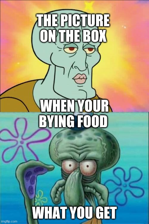 Squidward | THE PICTURE ON THE BOX; WHEN YOUR BYING FOOD; WHAT YOU GET | image tagged in memes,squidward | made w/ Imgflip meme maker