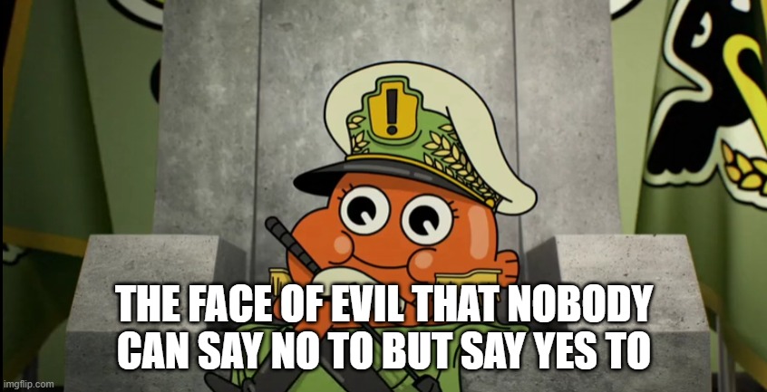 darwin | THE FACE OF EVIL THAT NOBODY CAN SAY NO TO BUT SAY YES TO | image tagged in memes,the amazing world of gumball | made w/ Imgflip meme maker