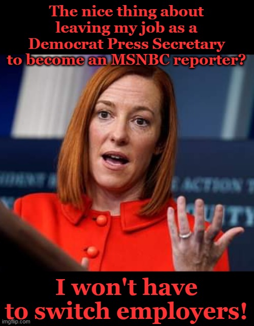 If she gets her own show, will it be called, "Circle Back with Jen Psaki"? |  The nice thing about leaving my job as a Democrat Press Secretary to become an MSNBC reporter? I won't have to switch employers! | image tagged in msnbc,democrat,fake news,liar,liar liar | made w/ Imgflip meme maker