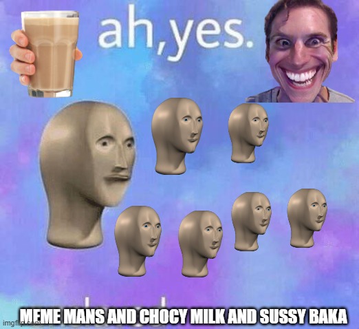 Ah Yes enslaved | MEME MANS AND CHOCY MILK AND SUSSY BAKA | image tagged in ah yes enslaved | made w/ Imgflip meme maker