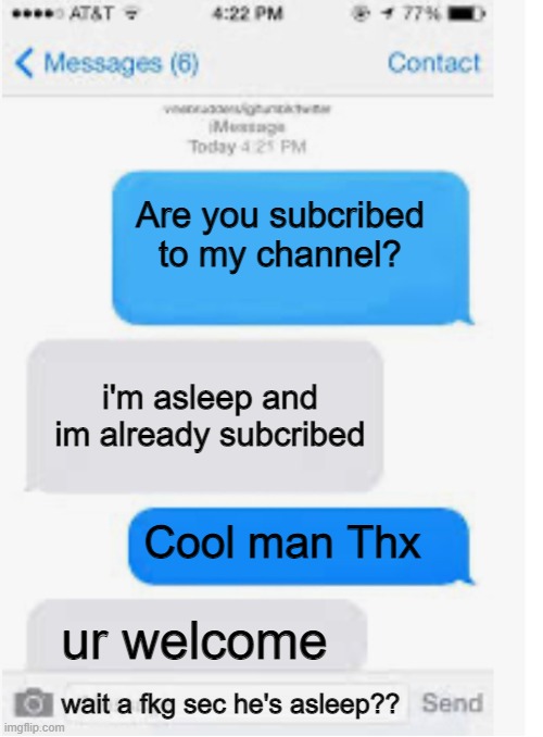 Does this happens to you | Are you subcribed to my channel? i'm asleep and im already subcribed; Cool man Thx; ur welcome; wait a fkg sec he's asleep?? | image tagged in blank text conversation | made w/ Imgflip meme maker