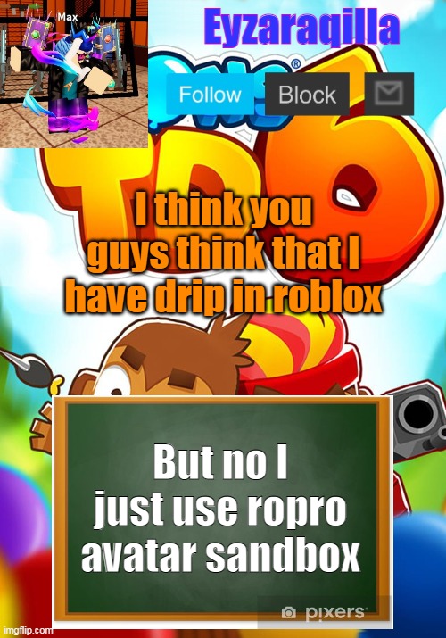 Eyzaraqilla's template | I think you guys think that I have drip in roblox; But no I just use ropro avatar sandbox | image tagged in eyzaraqilla's template | made w/ Imgflip meme maker