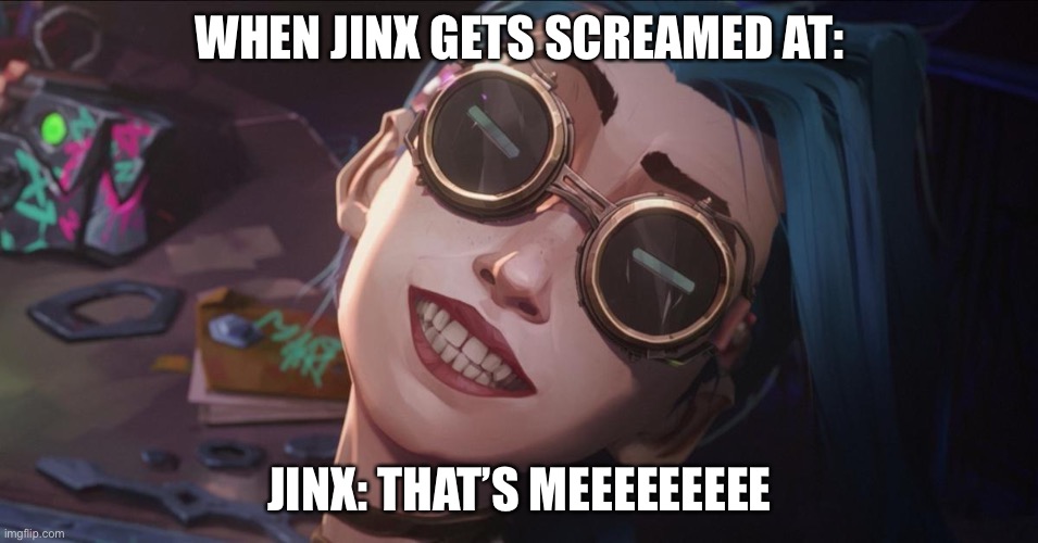 Arcane Meme | WHEN JINX GETS SCREAMED AT:; JINX: THAT’S MEEEEEEEEE | image tagged in jinx | made w/ Imgflip meme maker