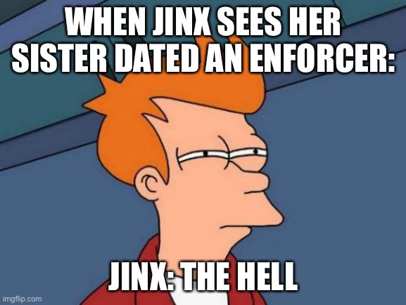 Arcane Meme | WHEN JINX SEES HER SISTER DATED AN ENFORCER:; JINX: THE HELL | image tagged in memes,futurama fry | made w/ Imgflip meme maker