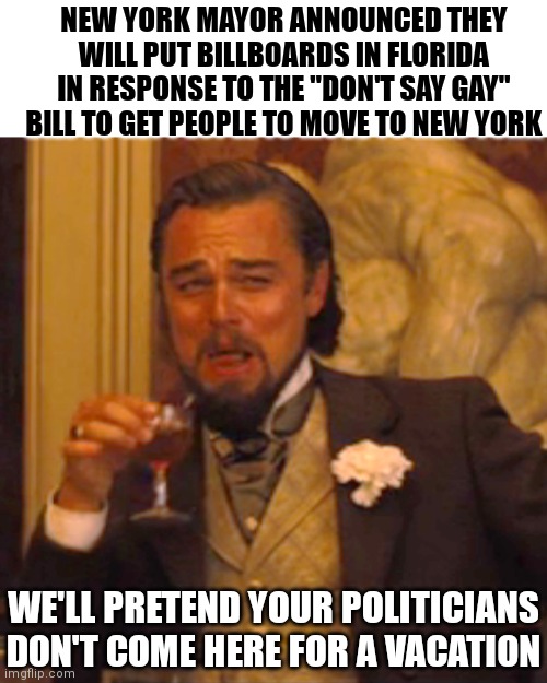 Silly | NEW YORK MAYOR ANNOUNCED THEY WILL PUT BILLBOARDS IN FLORIDA IN RESPONSE TO THE "DON'T SAY GAY" BILL TO GET PEOPLE TO MOVE TO NEW YORK; WE'LL PRETEND YOUR POLITICIANS DON'T COME HERE FOR A VACATION | image tagged in memes,laughing leo,florida,democrats,liberals,gay | made w/ Imgflip meme maker