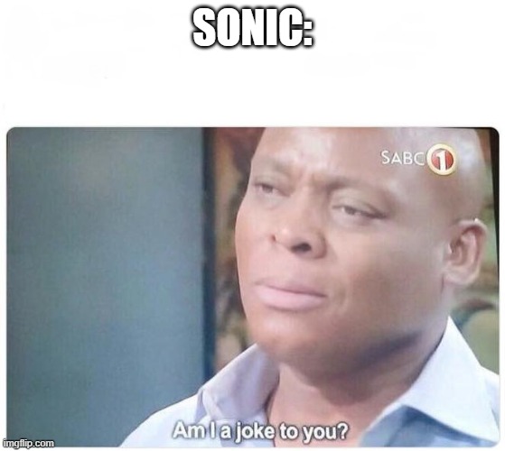 SONIC: | image tagged in am i a joke to you | made w/ Imgflip meme maker