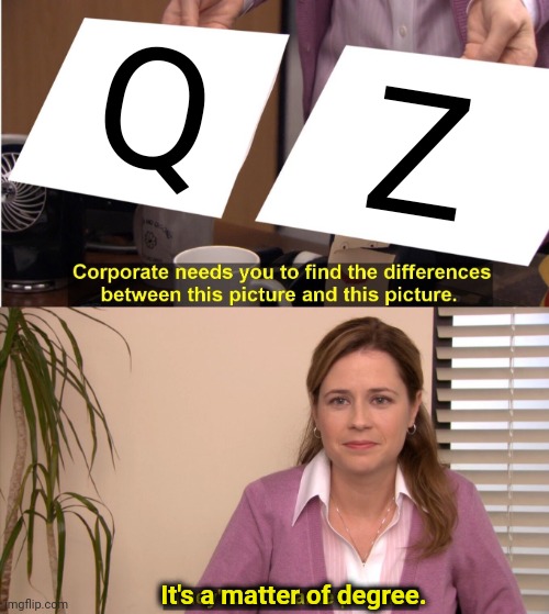 They're The Same Picture Meme | Q; Z; It's a matter of degree. | image tagged in american evil,russian evil | made w/ Imgflip meme maker