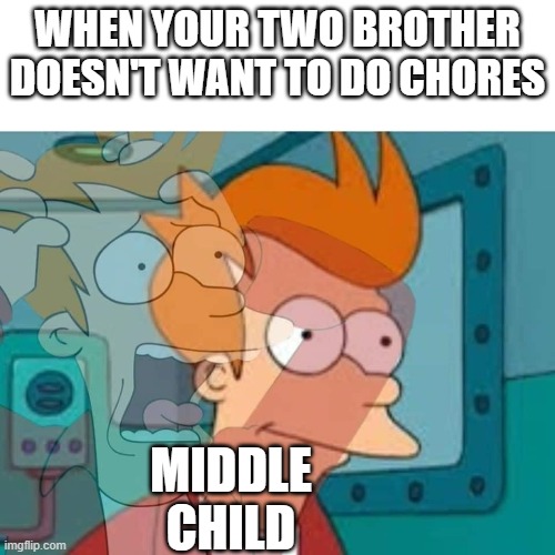 Middle child curse |  WHEN YOUR TWO BROTHER DOESN'T WANT TO DO CHORES; MIDDLE CHILD | image tagged in fry,middle child | made w/ Imgflip meme maker