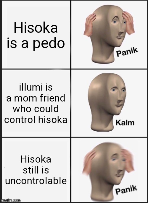 Panik Kalm Panik Meme | Hisoka is a pedo; illumi is a mom friend who could control hisoka; Hisoka still is uncontrolable | image tagged in memes,panik kalm panik | made w/ Imgflip meme maker