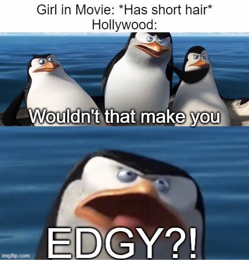 bruh |  Girl in Movie: *Has short hair*
Hollywood:; Wouldn't that make you; EDGY?! | image tagged in wouldn't that make you,edgy | made w/ Imgflip meme maker